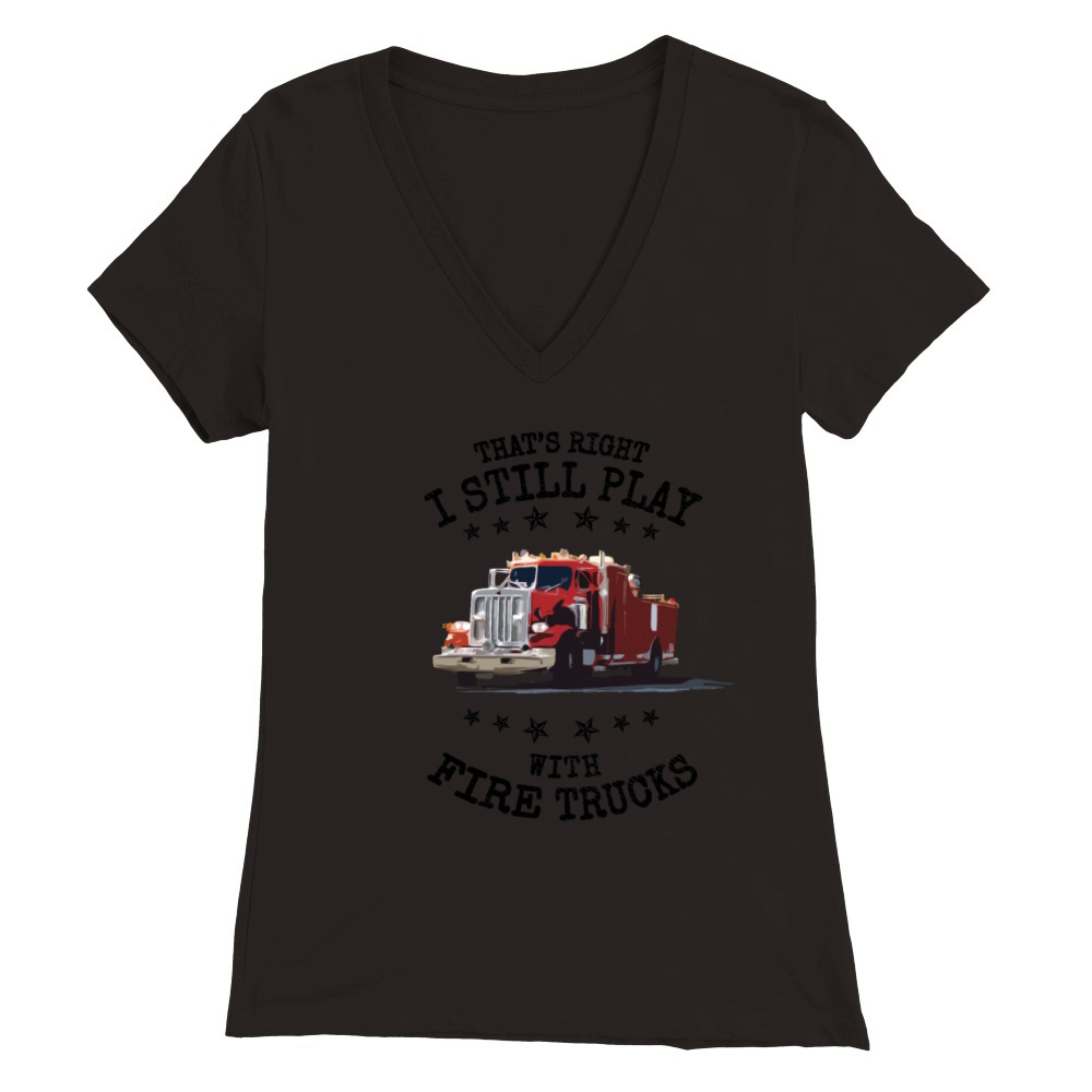 I Still Play with Fire Trucks Firefighter Gift Premium Womens V-Neck T-shirt