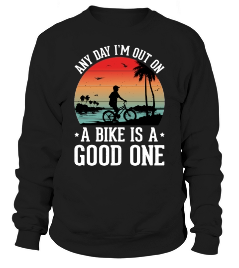Any Day Im Out on a Bike is a Good One Sweatshirt Unisex