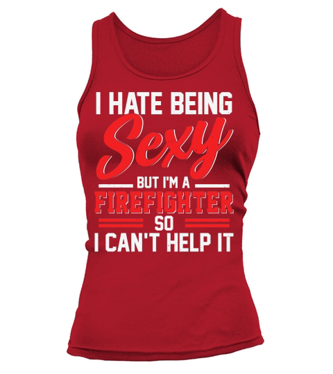 I HATE BEING Sexy but im a firefighter so i cant help it Tank top Woman