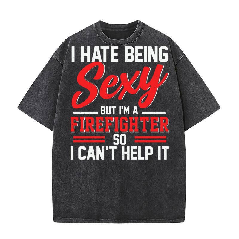 I HATE BEING Sexy but im a firefighter so i cant help it Washed T-Shirt