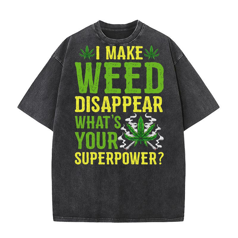 I MAKE WEED DISAPPEAR WHATS YOUR SUPERPOWER Washed T-Shirt