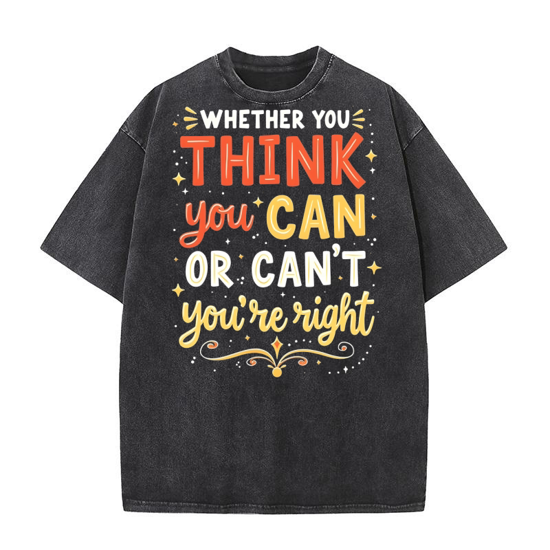 Wheter you think you can or cant youre right Washed T-Shirt
