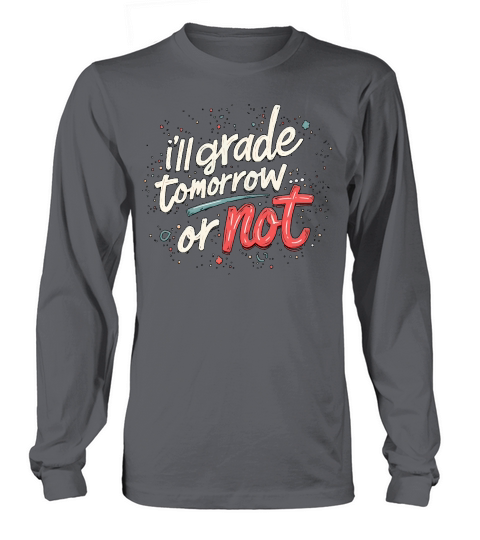Ill grade that tomorrow or not Long sleeved Unisex