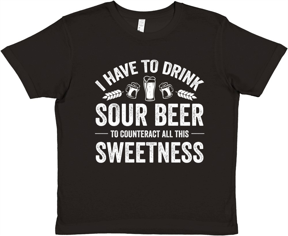 I Have to Drink Sour Beer to Counteract All This Sweetness (2) Premium Kids Crewneck T-shirt