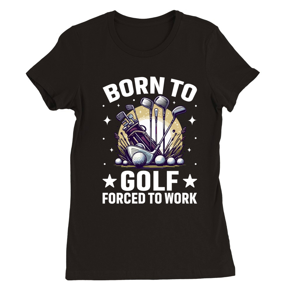 Born to golf forced to work Premium Womens Crewneck T-shirt