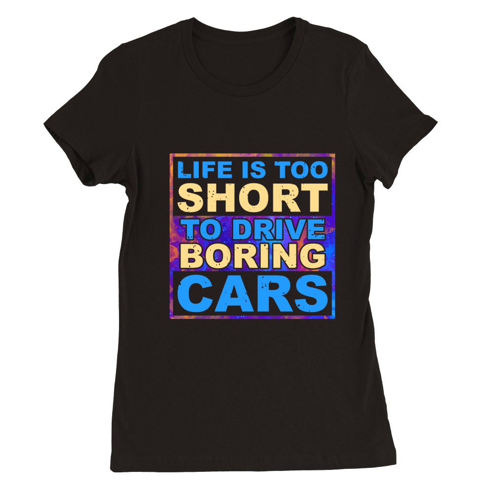 Life is Too Short to Drive Boring Cars Premium Womens Crewneck T-shirt