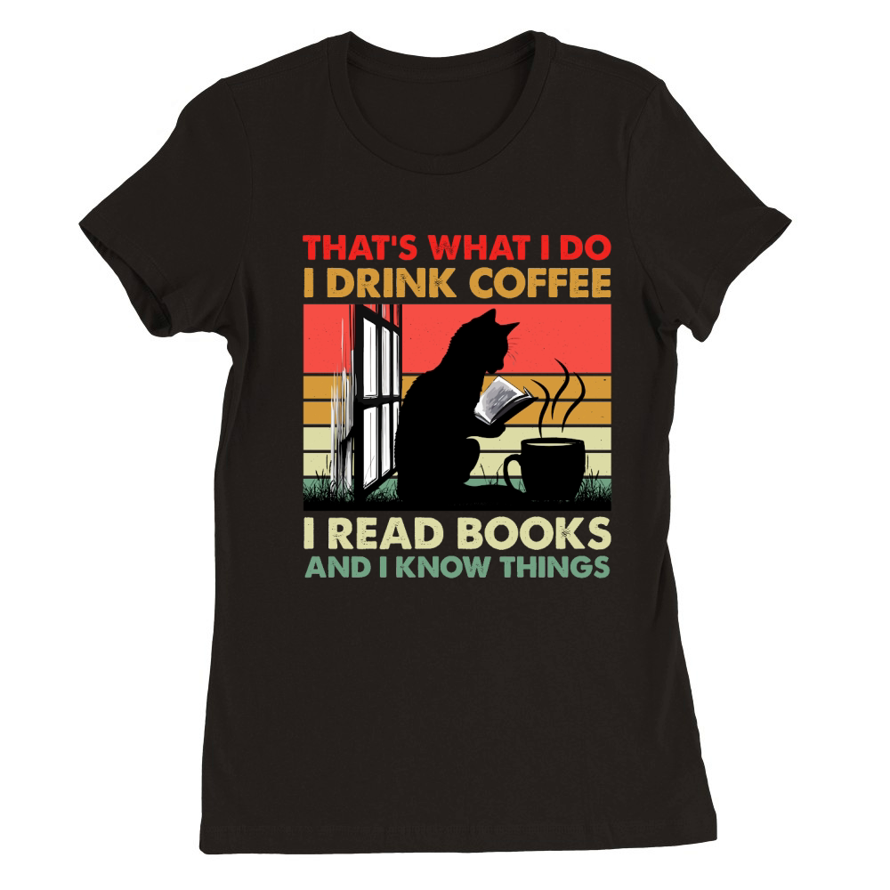 Thats What I Do I Drink Coffee I Read Books And I Know Things (1) Premium Womens Crewneck T-shirt