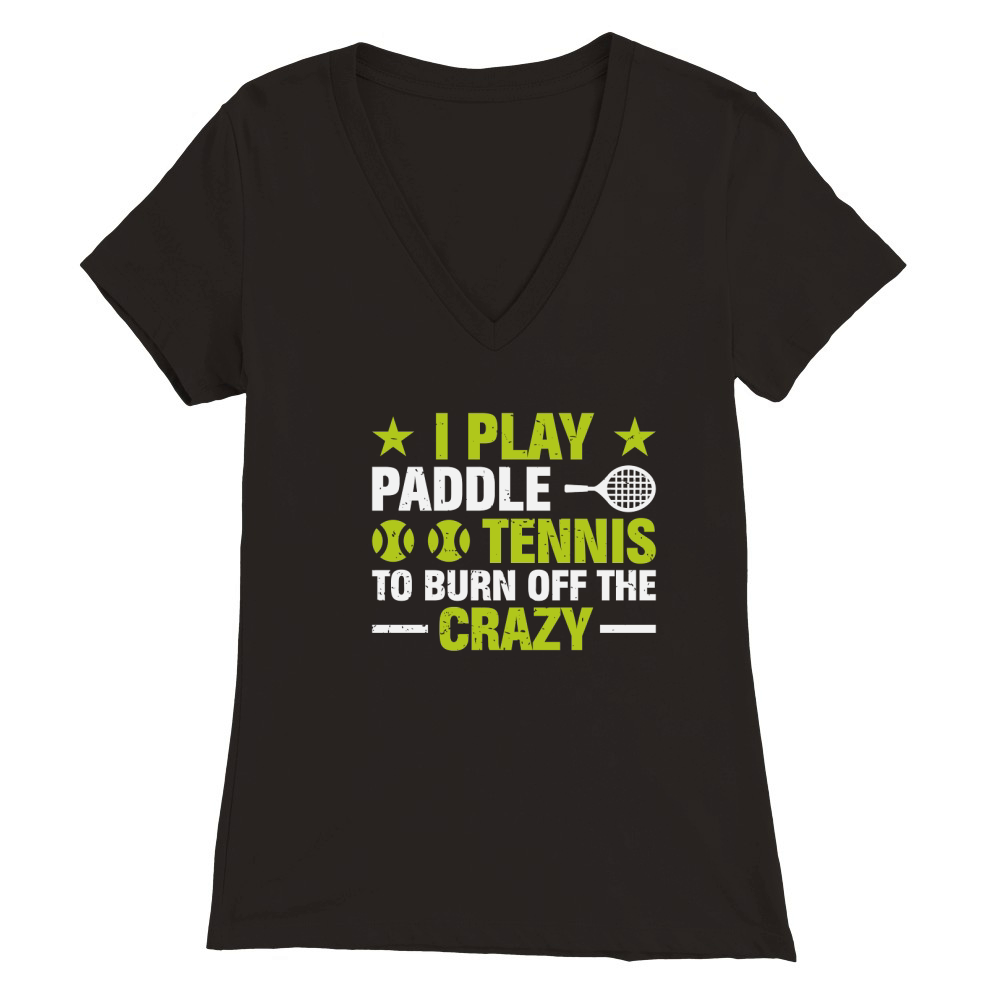 I Play Paddle Tennis To Burn Off The Crazy Premium Womens V-Neck T-shirt