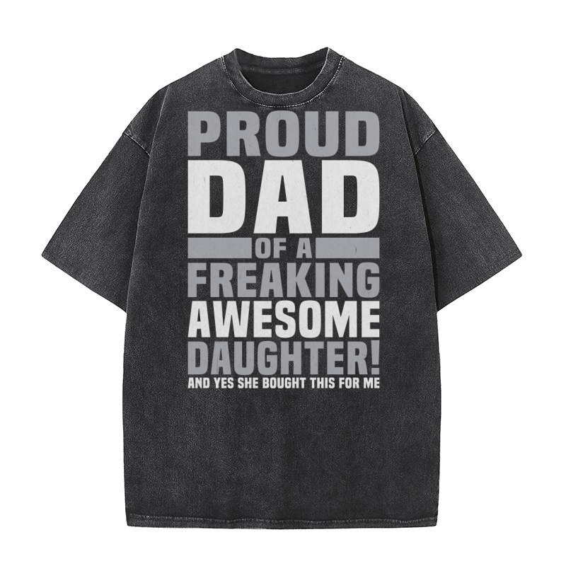 Proud Dad of A Freaking Awesome Daughter And Yes She Bought This For Me Washed T-Shirt