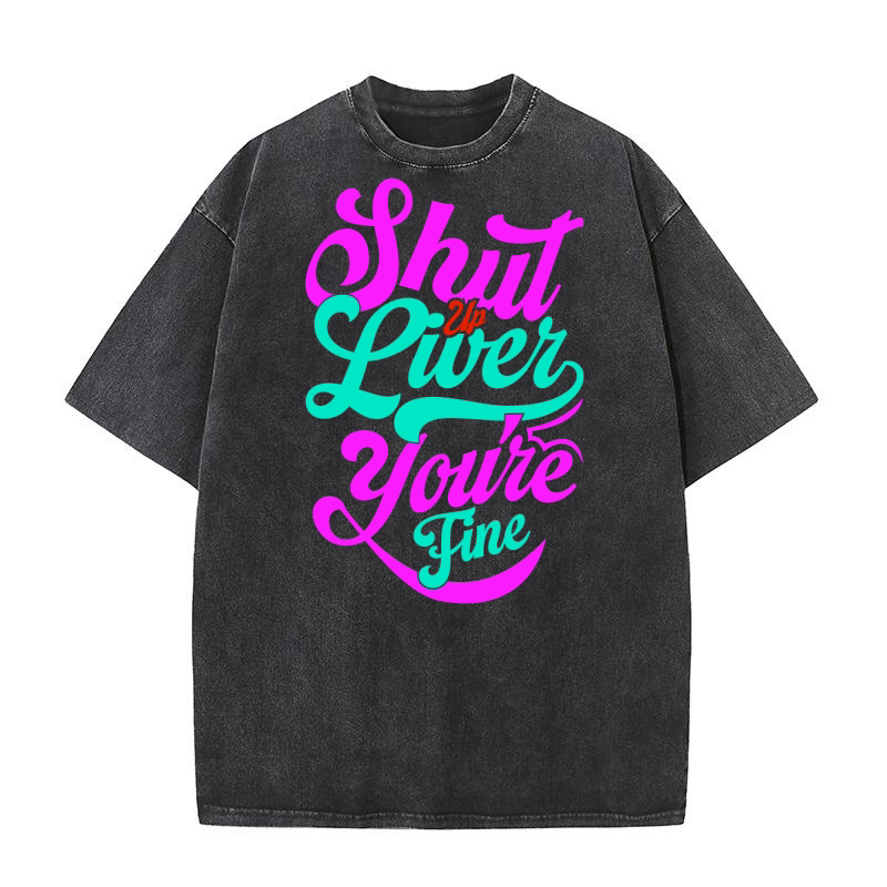 Shut Up Liver Youre Fine Washed T-Shirt
