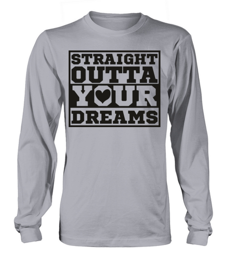 Straight Outta Your Dreams Long sleeved Unisex