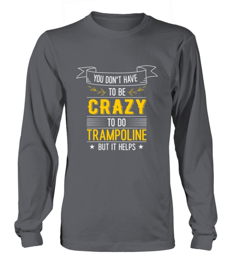 You Don,t HaveTo Be Crazy To Do Trampoline But It Helps Long sleeved Unisex