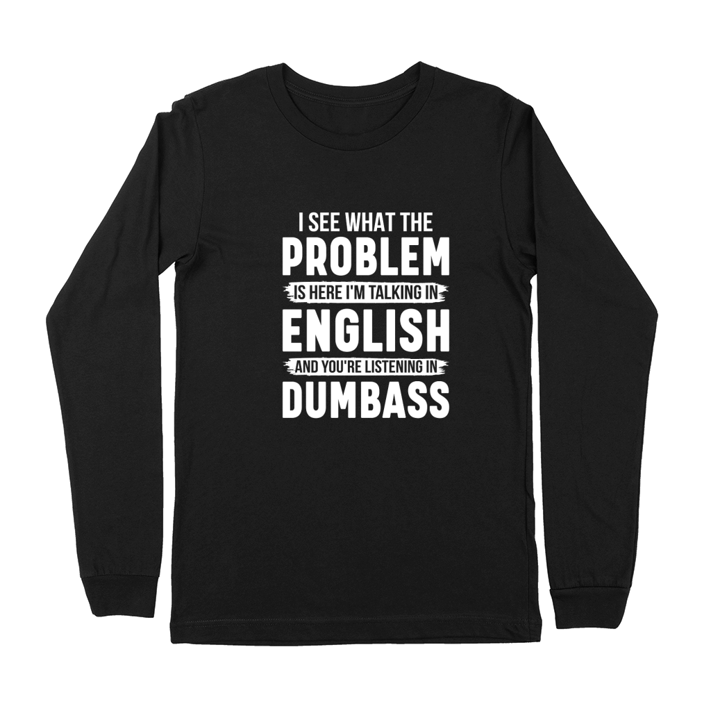 I See What The Problem Is Here Im Talking In English And Youre Listening In Dumbass Premium Long Sleeve