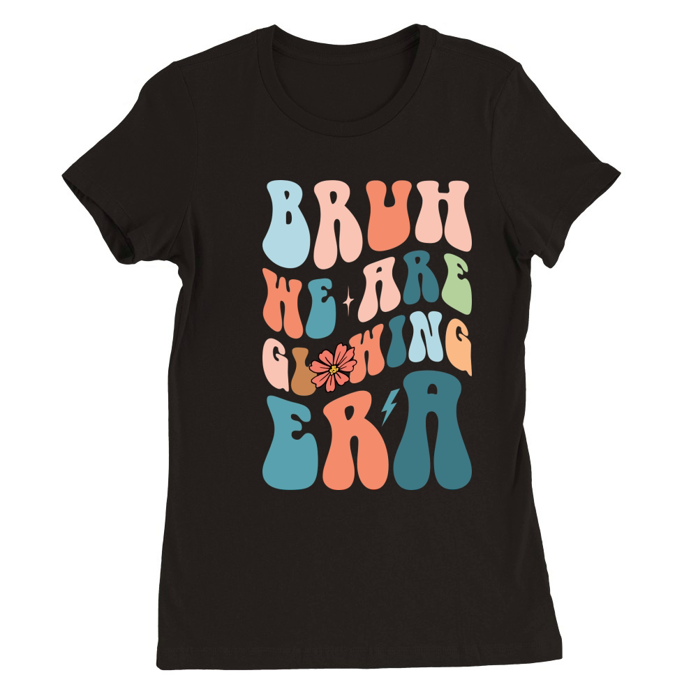 Bruh We Are Glowing era Premium Womens Crewneck T-shirt