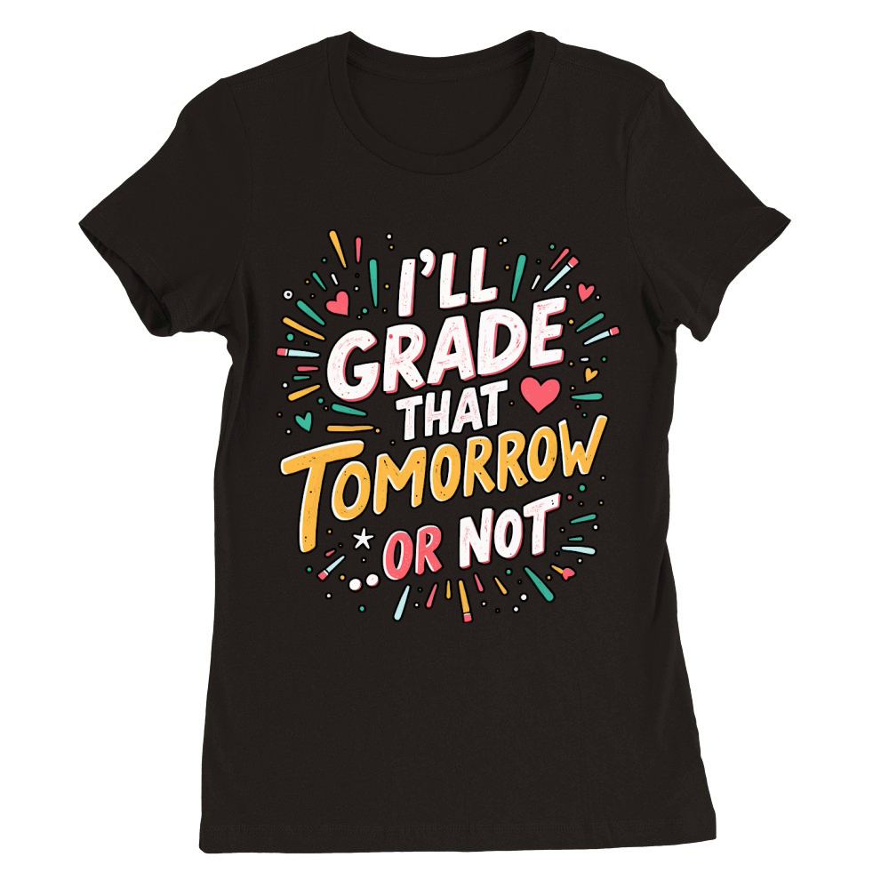 Ill grade that tomorrow or not 04 Premium Womens Crewneck T-shirt