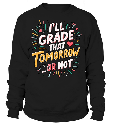 Ill grade that tomorrow or not 04 Sweatshirt Unisex