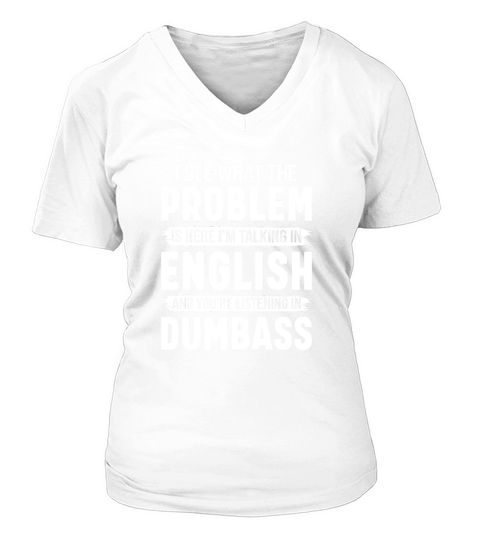 I See What The Problem Is Here Im Talking In English And Youre Listening In Dumbass V-neck T-Shirt Woman