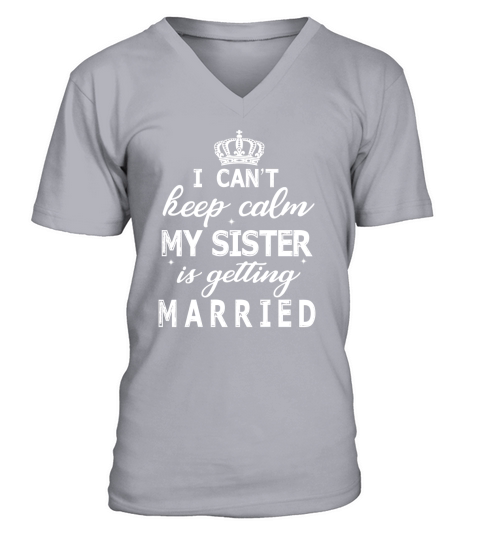 I Cant Keep Calm My Sister Is Getting Married Happy Wedding V-Neck T-shirt