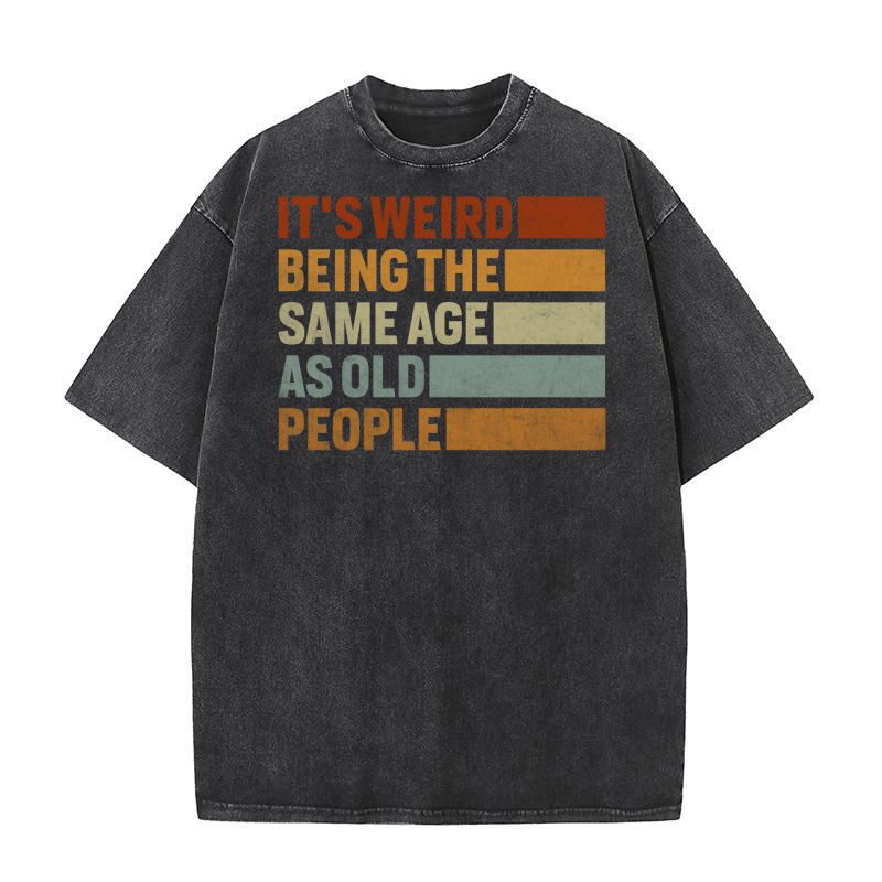 Its Weird Being The Same Age As Old People Washed T-Shirt