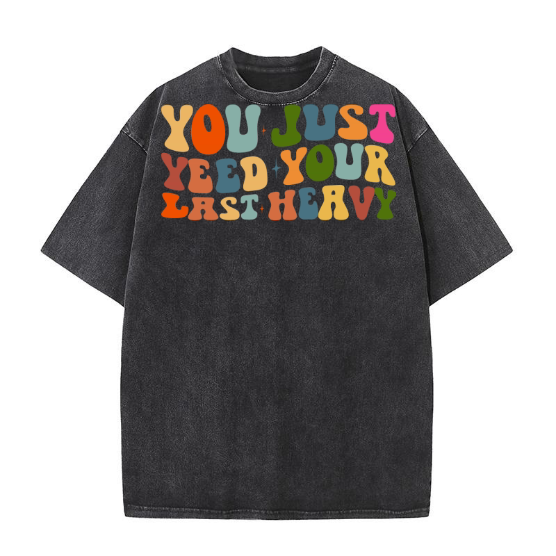 you just yeed your last heavy Washed T-Shirt
