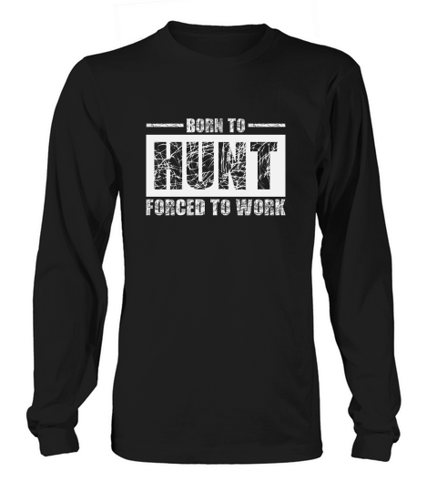 Born To Hunt Forced To Work Long sleeved Unisex