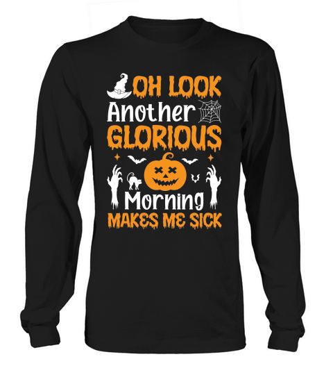 OH LOOK ANOTHER GLORIOUS MORNING MAKES ME SICK Long sleeved Unisex