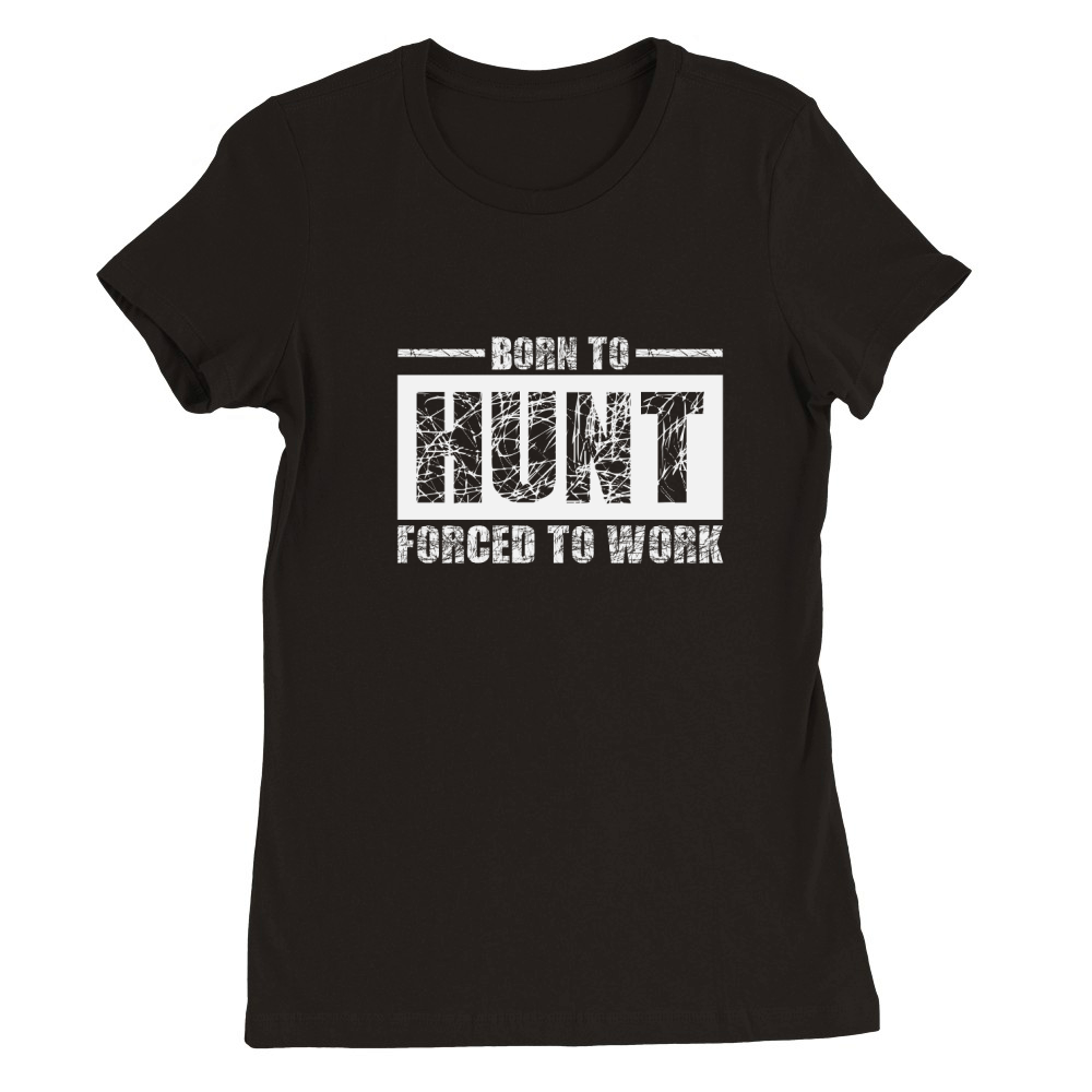 Born To Hunt Forced To Work Premium Womens Crewneck T-shirt