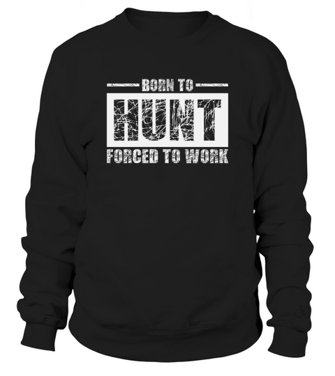 Born To Hunt Forced To Work Sweatshirt Unisex