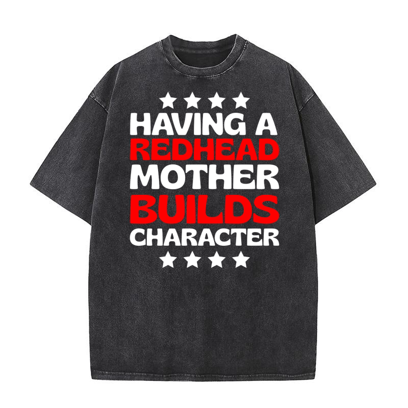 Having redhead mother builds character 02 Washed T-Shirt