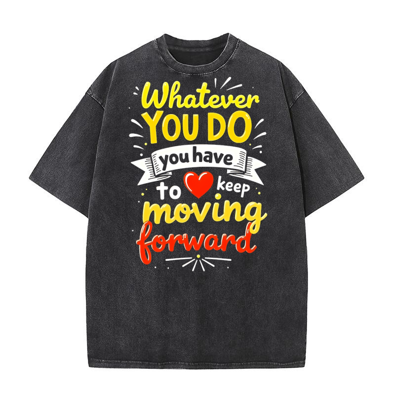 Whatever You Do You Have To Keep Moving Forward Washed T-Shirt