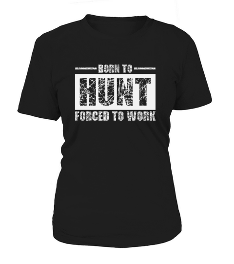 Born To Hunt Forced To Work Women's T-Shirt