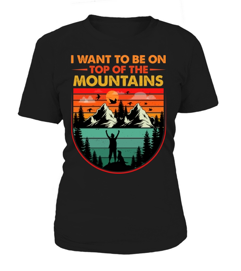 I Want To Be on Top Of The Mountains Hiking Women's T-Shirt