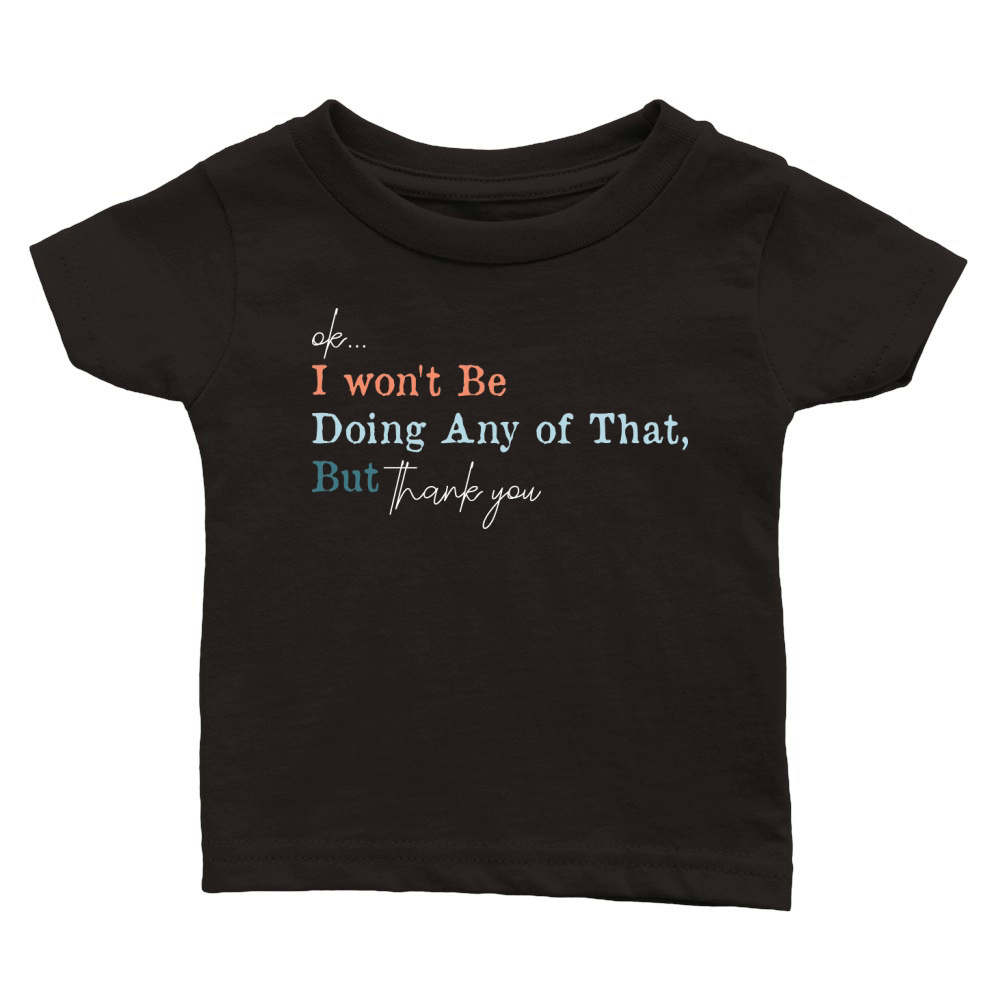 Ok, I wont Be Doing Any of That But Thank You Classic Baby Crewneck T-shirt