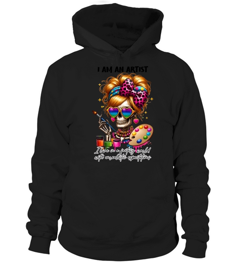 i am an artist  Ilive in a fantasy world with unrealistic expectations Hoodie Unisex
