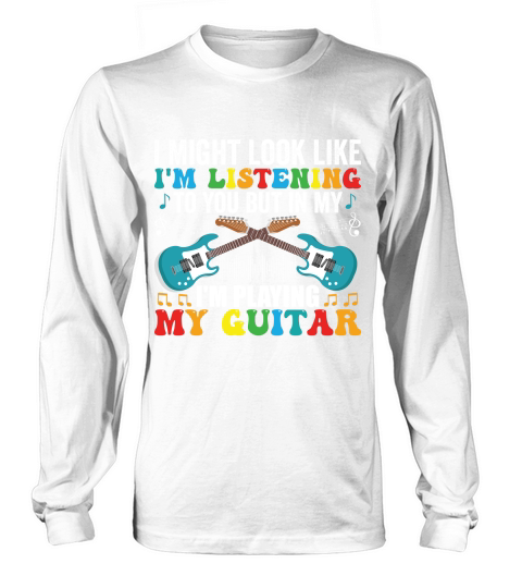 I Might look like im listening to you but in my im playing my guitar Long sleeved Unisex