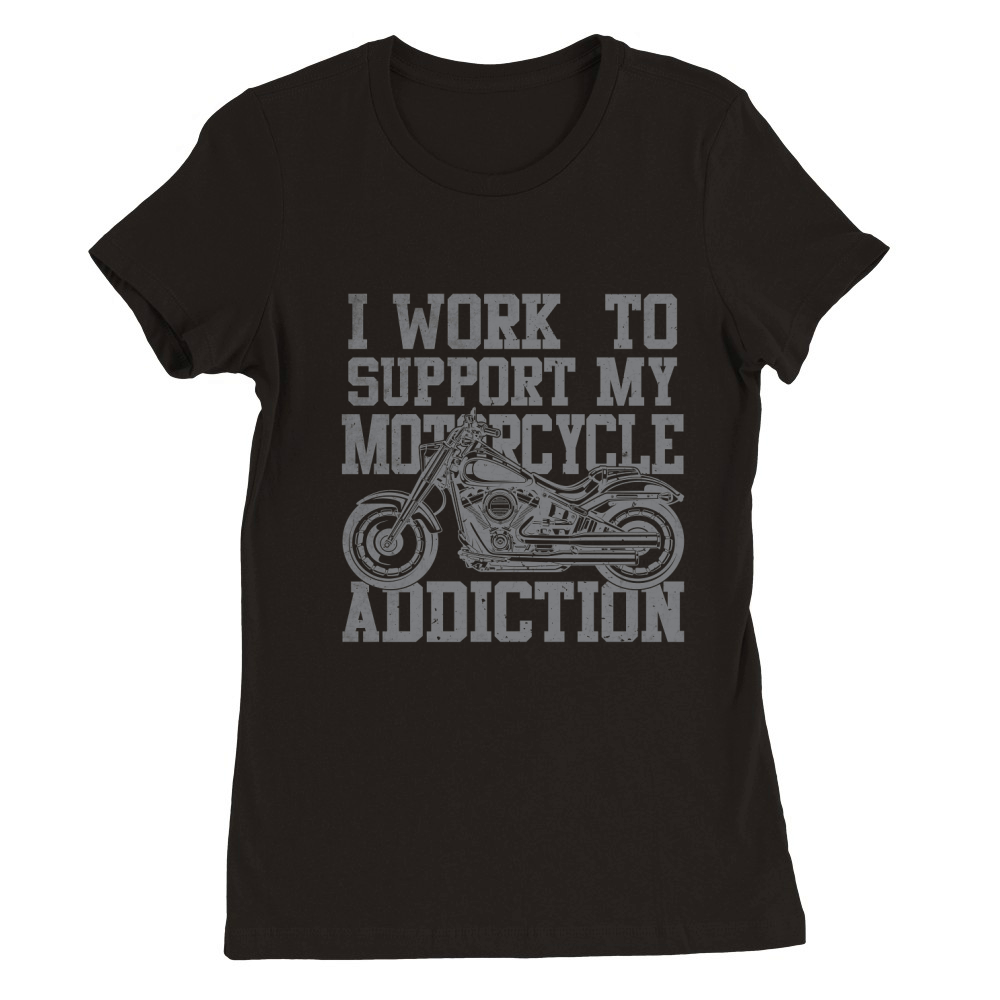 I Work To Support My Motorcycle Addiction Premium Womens Crewneck T-shirt