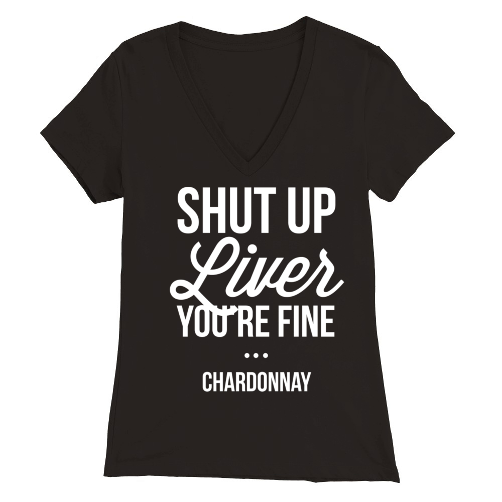 Shut up liver youre fine - Chardonnay Premium Womens V-Neck T-shirt