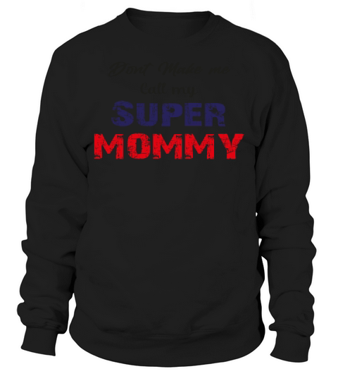 dont make me call my super mommy Sweatshirt Unisex