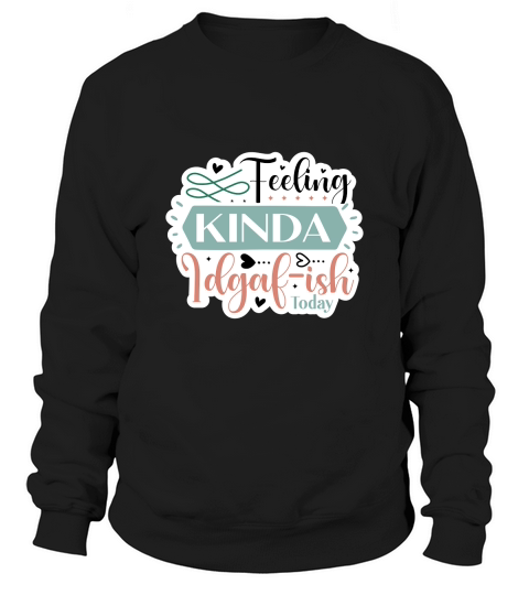 Feeling Kinda Idgaf ish Today Sweatshirt Unisex