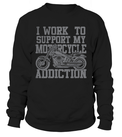 I Work To Support My Motorcycle Addiction Sweatshirt Unisex