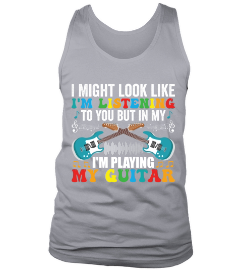 I Might look like im listening to you but in my im playing my guitar Tank Top Unisex