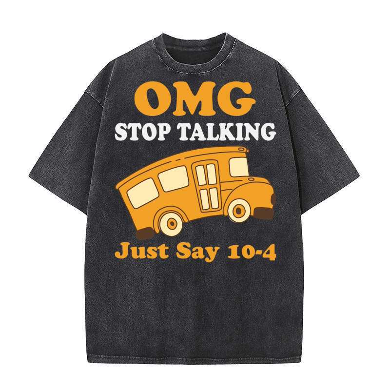 Omg Stop Talking Just Say 10 4 Funny School Bus Driver Washed T-Shirt