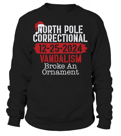 North Pole Correctional 12 25 2024 Vandalism Broke An Ornament Sweatshirt Unisex
