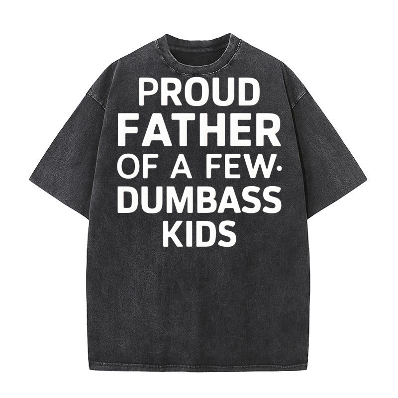 Proud Father Of A Few Dumbass Kids Washed T-Shirt