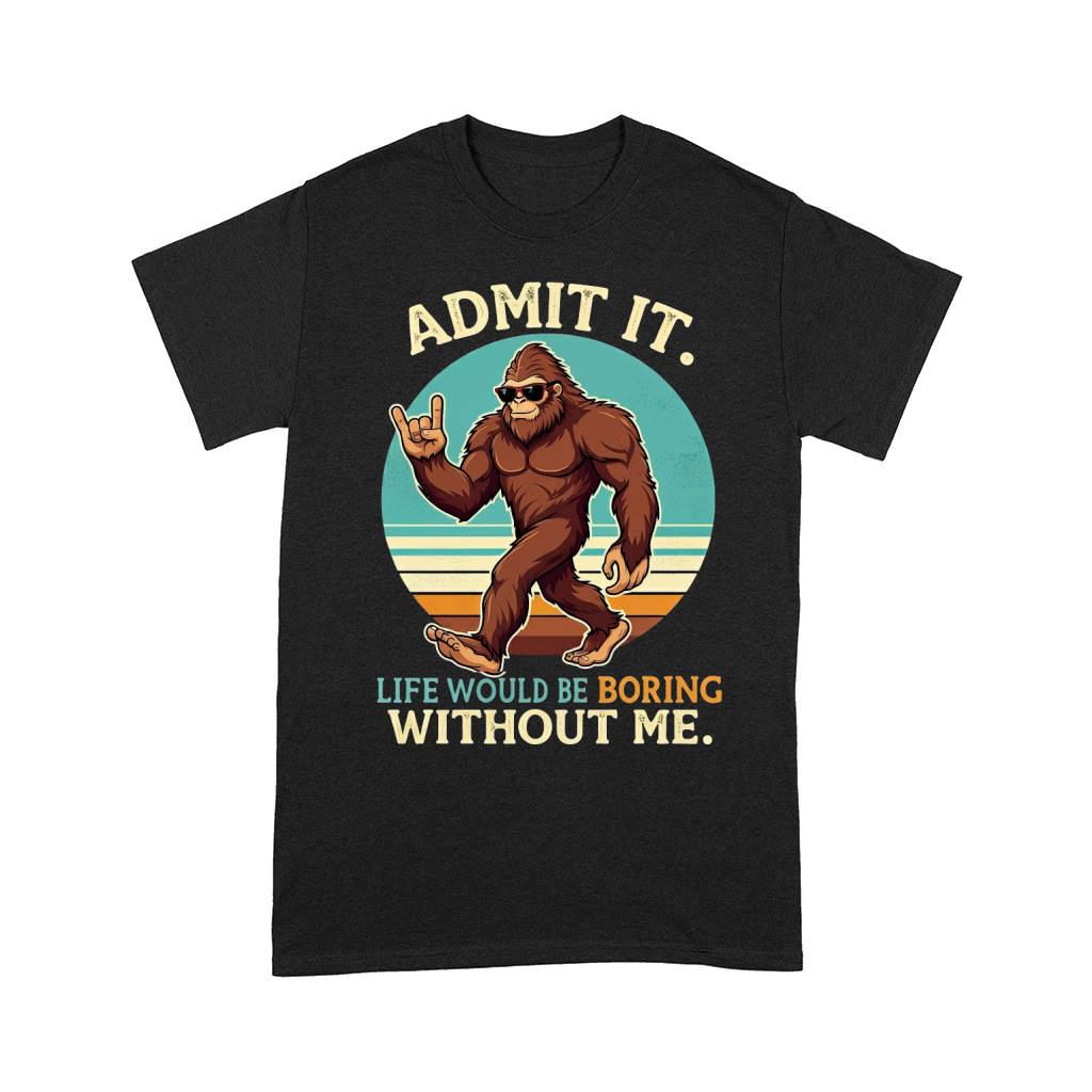 Admit It Life Would Be Boring Without Me Comfort T-shirt