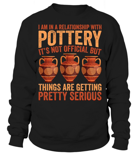 I am in a relationship with pottery its not official but things are getting pretty serious Sweatshirt Unisex