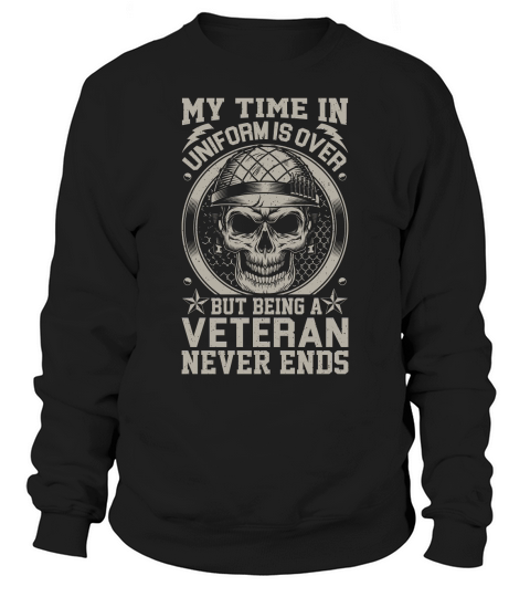 My Time In Uniform Is Over But Being A Veteran Never Ends Sweatshirt Unisex