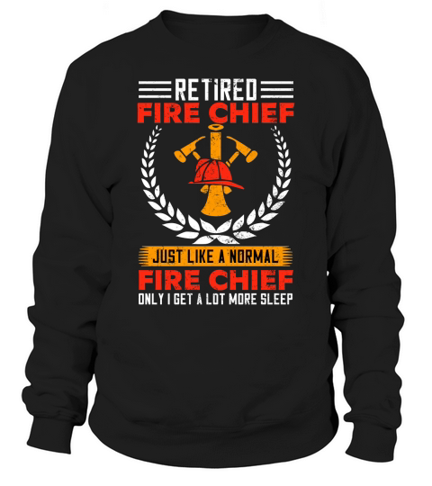 retired fire chief just like a normal fire chief only i get a lot more sleep Sweatshirt Unisex