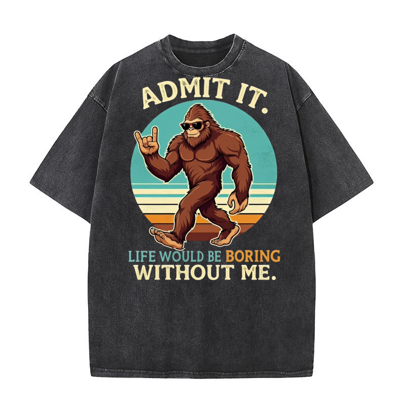 Admit It Life Would Be Boring Without Me Washed T-Shirt
