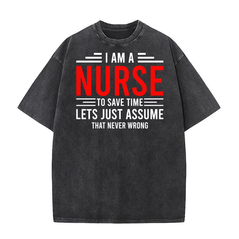 I Am A Nurse To Save Time Lets Just Assume That Never Wrong Washed T-Shirt